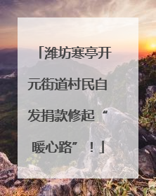 潍坊寒亭开元街道村民自发捐款修起“暖心路”！
