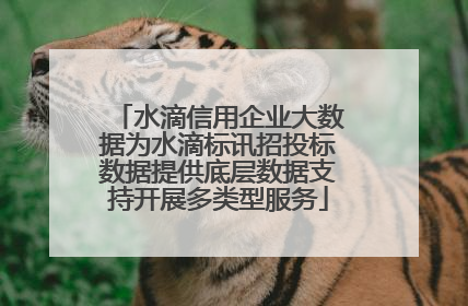 水滴信用企业大数据为水滴标讯招投标数据提供底层数据支持开展多类型服务