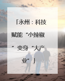 永州:科技赋能“小辣椒”变身“大产业”