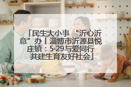 民生大小事 “沂心沂意”办丨淄博市沂源县悦庄镇：5·29与爱同行 共建生育友好社会