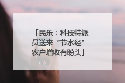 民乐：科技特派员送来“节水经”农户增收有盼头