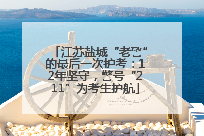 江苏盐城“老警”的最后一次护考：12年坚守，警号“211”为考生护航