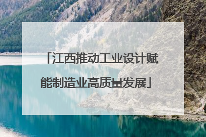 江西推动工业设计赋能制造业高质量发展