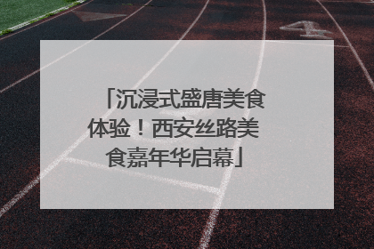 沉浸式盛唐美食体验！西安丝路美食嘉年华启幕