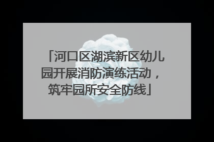 河口区湖滨新区幼儿园开展消防演练活动，筑牢园所安全防线