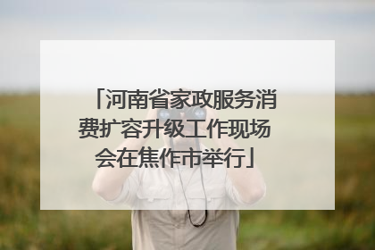河南省家政服务消费扩容升级工作现场会在焦作市举行