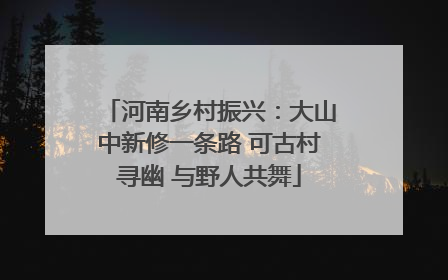 河南乡村振兴：大山中新修一条路 可古村寻幽 与野人共舞