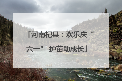 河南杞县：欢乐庆“六一” 护苗助成长