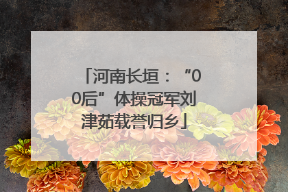 河南长垣：“00后”体操冠军刘津茹载誉归乡