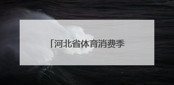 河北省体育消费季“体育消夏·嗨玩季”专项活动启动