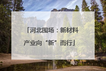 河北围场：新材料产业向“新”而行