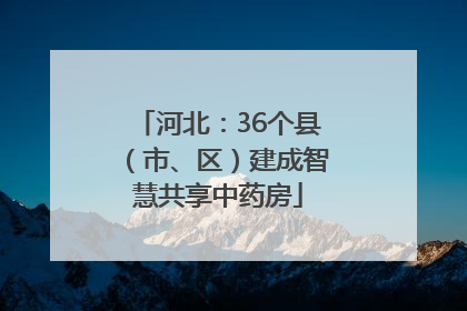 河北：36个县（市、区）建成智慧共享中药房