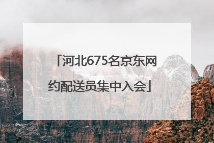 河北675名京东网约配送员集中入会