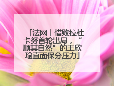 法网︱惜败拉杜卡努首轮出局，“顺其自然”的王欣瑜直面保分压力