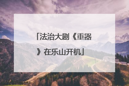 法治大剧《重器》在乐山开机