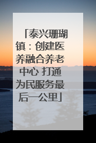 泰兴珊瑚镇：创建医养融合养老中心 打通为民服务最后一公里