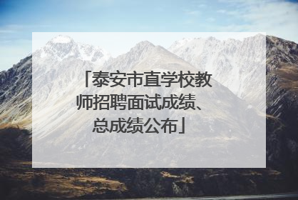 泰安市直学校教师招聘面试成绩、总成绩公布