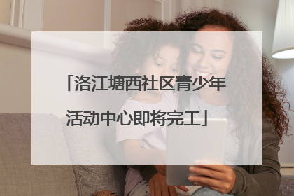 洛江塘西社区青少年活动中心即将完工
