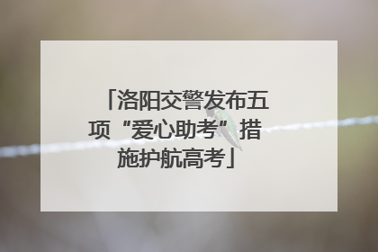 洛阳交警发布五项“爱心助考”措施护航高考