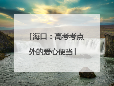 海口：高考考点外的爱心便当