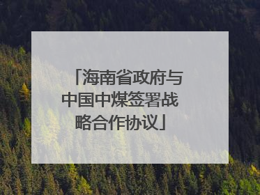 海南省政府与中国中煤签署战略合作协议