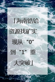 海南锆铪资源找矿实现从“0”到“1”重大突破
