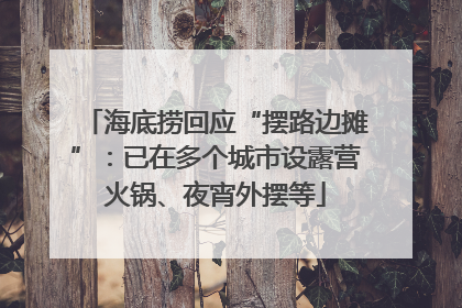 海底捞回应“摆路边摊”：已在多个城市设露营火锅、夜宵外摆等