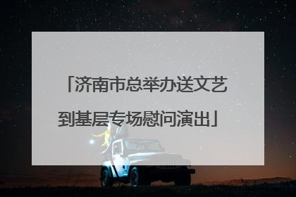 济南市总举办送文艺到基层专场慰问演出