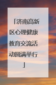 济南高新区心理健康教育交流活动圆满举行