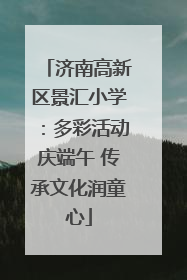 济南高新区景汇小学：多彩活动庆端午 传承文化润童心