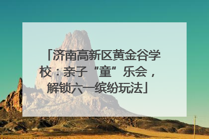 济南高新区黄金谷学校：亲子“童”乐会，解锁六一缤纷玩法