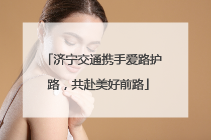 济宁交通携手爱路护路，共赴美好前路