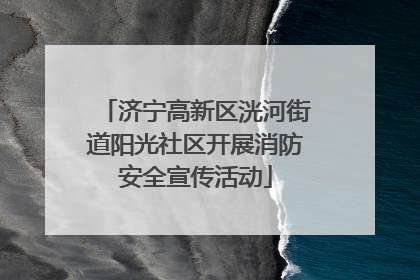 济宁高新区洸河街道阳光社区开展消防安全宣传活动