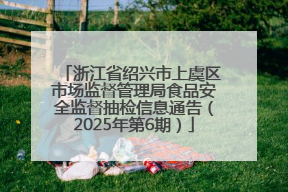 浙江省绍兴市上虞区市场监督管理局食品安全监督抽检信息通告（2025年第6期）