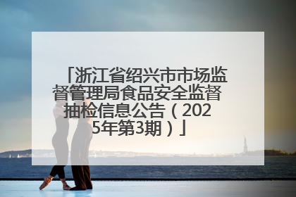 浙江省绍兴市市场监督管理局食品安全监督抽检信息公告（2025年第3期）