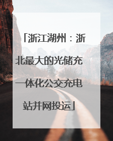 浙江湖州：浙北最大的光储充一体化公交充电站并网投运