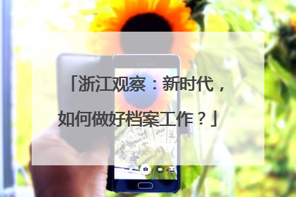 浙江观察：新时代，如何做好档案工作？