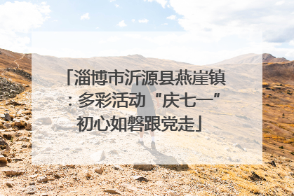 淄博市沂源县燕崖镇：多彩活动“庆七一” 初心如磐跟党走