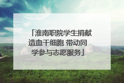 淮南职院学生捐献造血干细胞 带动同学参与志愿服务
