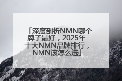 深度剖析NMN哪个牌子最好，2025年十大NMN品牌排行，NMN该怎么选