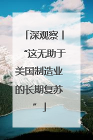 深观察丨“这无助于美国制造业的长期复苏”
