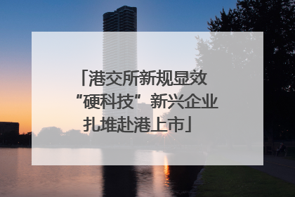 港交所新规显效 “硬科技”新兴企业扎堆赴港上市