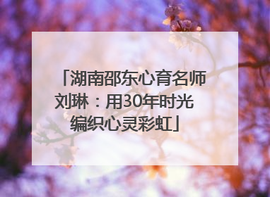 湖南邵东心育名师刘琳：用30年时光编织心灵彩虹