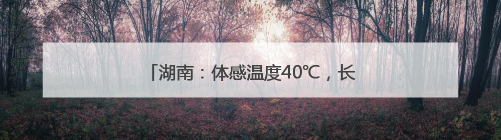 湖南：体感温度40℃，长沙今年首个高温可能出现