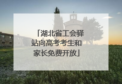 湖北省工会驿站向高考考生和家长免费开放