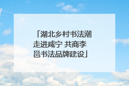 湖北乡村书法潮走进咸宁 共商李邕书法品牌建设