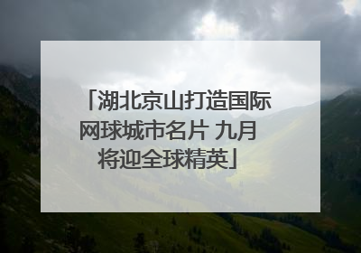 湖北京山打造国际网球城市名片 九月将迎全球精英