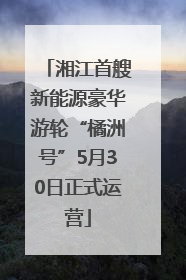 湘江首艘新能源豪华游轮“橘洲号”5月30日正式运营