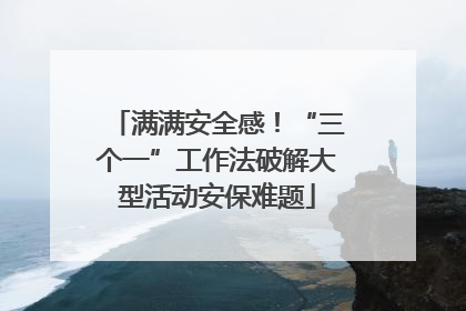 满满安全感！“三个一”工作法破解大型活动安保难题