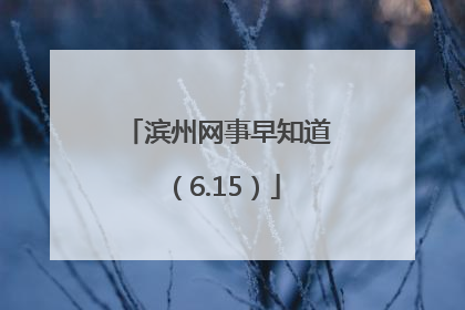 滨州网事早知道（6.15）